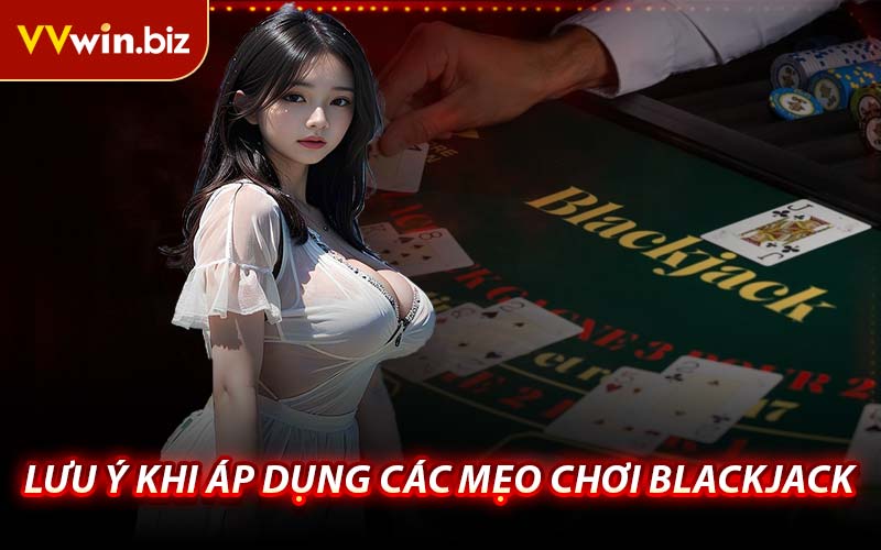 Lưu Ý Khi Áp Dụng Các Mẹo Chơi Blackjack